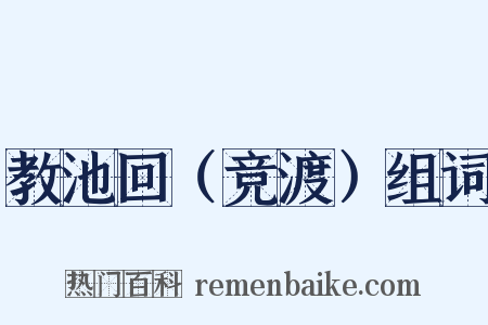 教池回（竞渡）组词是什么意思的图片